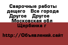 Сварочные работы дещего - Все города Другое » Другое   . Московская обл.,Щербинка г.